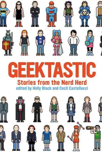 Geektastic : stories from the nerd herd / edited by Holly Black and Cecil Castellucci.
