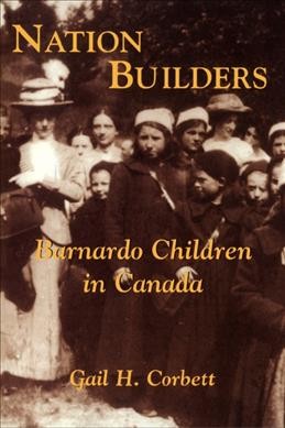 Nation builders : Barnardo children in Canada / Gail H. Corbett.