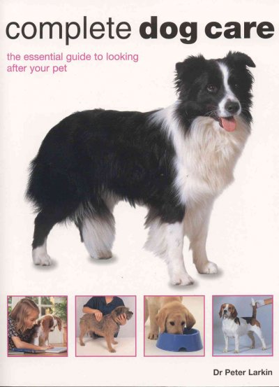 Complete dog care : the essential guide to looking after your pet / Peter Larkin ; photography by John Daniels.