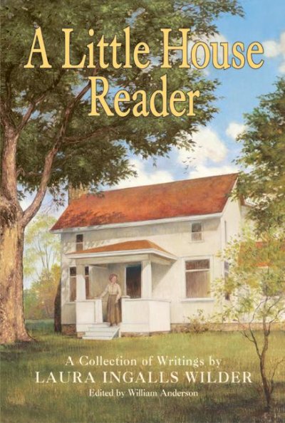 A little house reader : a collection of writings / by Laura Ingalls Wilder ; edited by William Anderson.