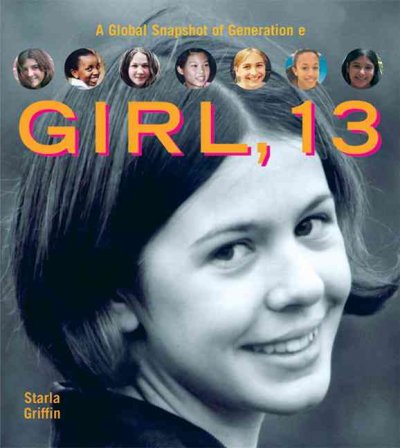 Girl, 13 : a global snapsho of generation e / by Starla Griffin.