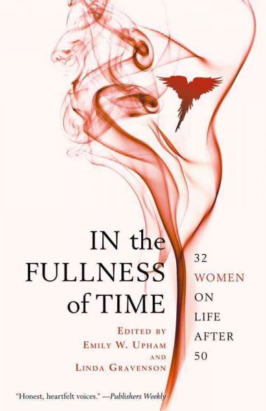 In the fullness of time : 32 women on life after 50 / edited by, Emily W. Upham and Linda Gravenson.