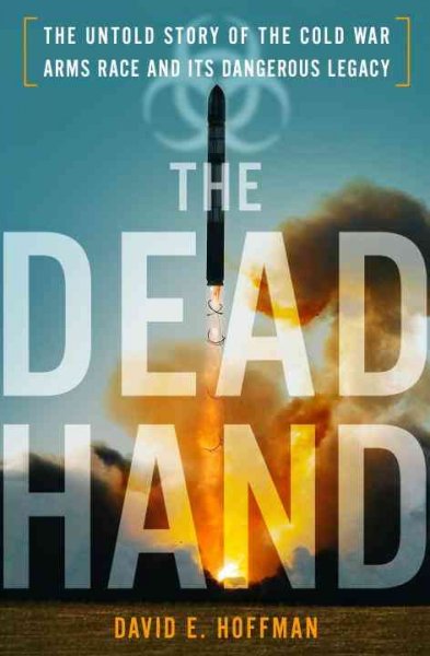 The dead hand : the untold story of the Cold War arms race and its dangerous legacy / David E. Hoffman.
