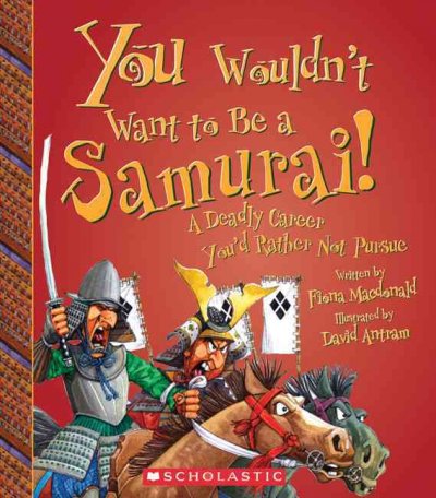 You wouldn't want to be a Samurai! : a deadly career you'd rather not pursue / written by Fiona Macdonald  ; illustrated by David Antram ; created and designed by David Salariya.