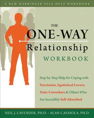 The one-way relationship workbook : step-by-step help for coping with narcissists, egotistical lovers, toxic coworkers, and others who are incredibly self-absorbed / Neil Lavender [and] Alan Cavaiola.