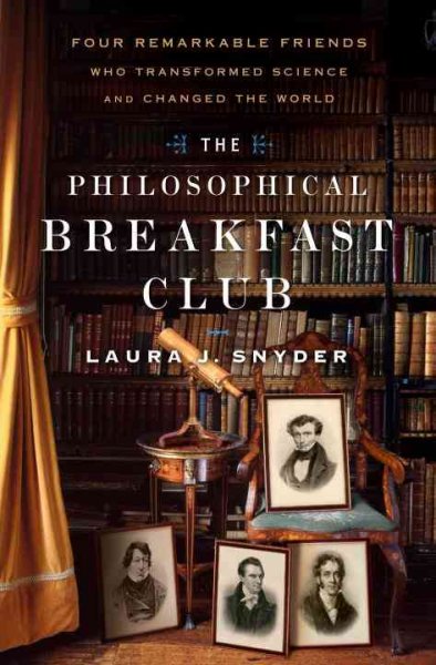The philosophical breakfast club : four remarkable friends who transformed science and changed the world / Laura J. Snyder.
