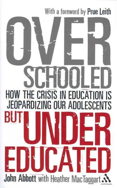 Overschooled but undereducated : how the crisis in education is jeopardizing our adolescents / John Abbott with Heather MacTaggart.