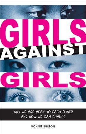 Girls against girls : why we are mean to each other and how we can change / Bonnie Burton.