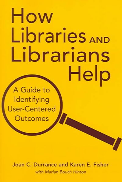 How libraries and librarians help : a guide to identifying user-centered outcomes / Joan C. Durrance and Karen E. Fisher, with Marian Bouch Hinton.