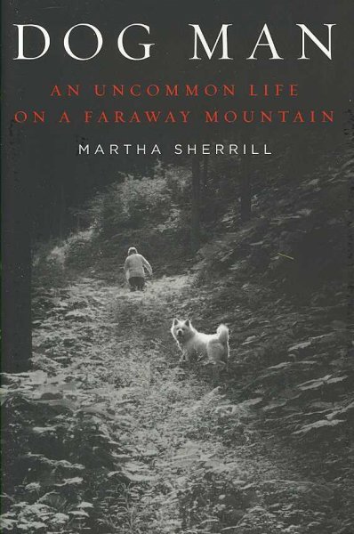 Dog man : an uncommon life on a faraway mountain / Martha Sherrill.