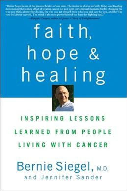 Faith, hope, and healing : inspiring lessons learned from people living with cancer / Bernie Siegel and Jennifer Sander.