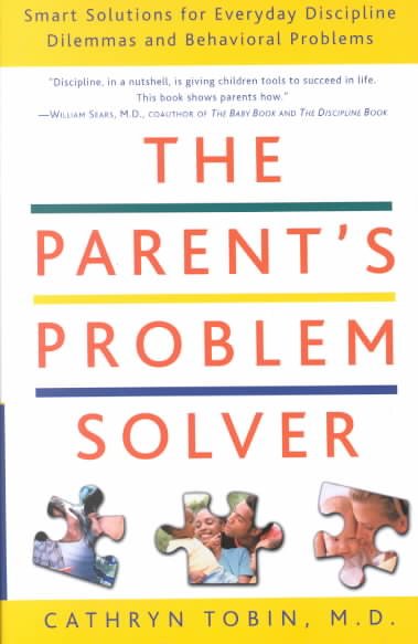 The parent's problem solver : smart solutions for everyday discipline dilemmas and behavioral problems / Cathryn Tobin.