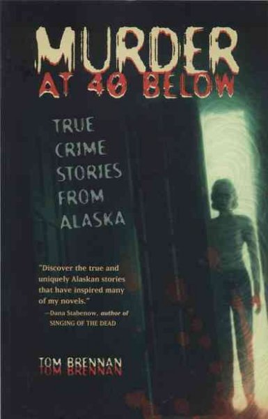Murder at 40 below : true crime stories from Alaska / by Tom Brennan ; foreword by Sheila Toomey ; illustrations by Brian Sostrom.