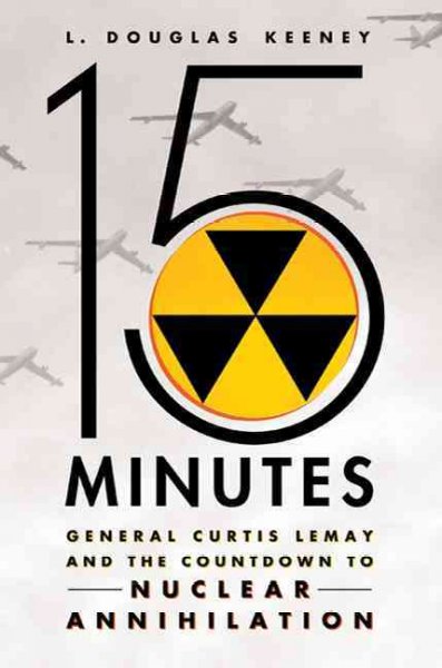 15 minutes : General Curtis LeMay and the countdown to nuclear annihilation / L. Douglas Keeney.