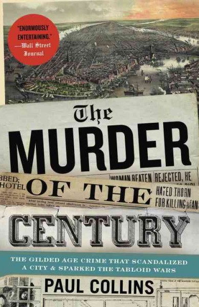The murder of the century : the gilded age crime that scandalized a city and sparked the tabloid wars / Paul Collins.