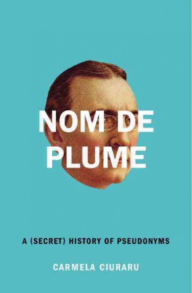 Nom de plume : a (secret) history of pseudonyms / Carmela Ciuraru.