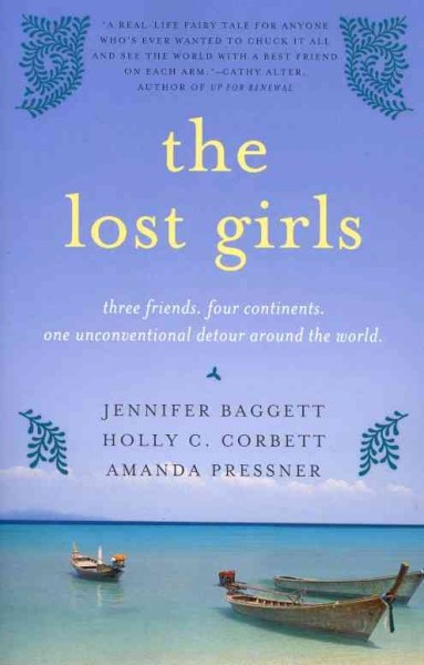 The lost girls : three friends, four continents, one unconventional detour around the world / Jennifer Baggett, Holly C. Corbett, Amanda Pressner.