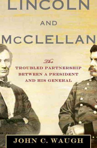 Lincoln and McClellan : the troubled partnership between a president and his general / John C. Waugh.