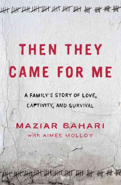 Then they came for me : a family's story of love, captivity, and survival / Maziar Bahari with Aimee Molloy.
