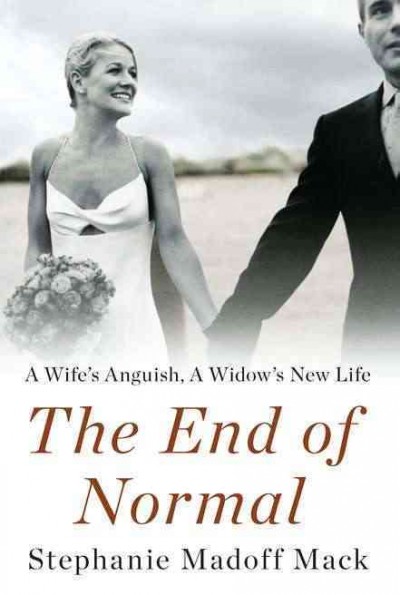 The end of normal : a wife's anguish, a widow's new life / Stephanie Madoff Mack with Tamara Jones.