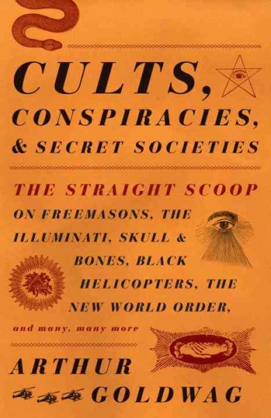 Cults, conspiracies, and secret societies : the straight scoop on Freemasons, the Illuminati, Skull and Bones,  Black Helicopters, the New World Order, and many, many more / Arthur Goldwag.