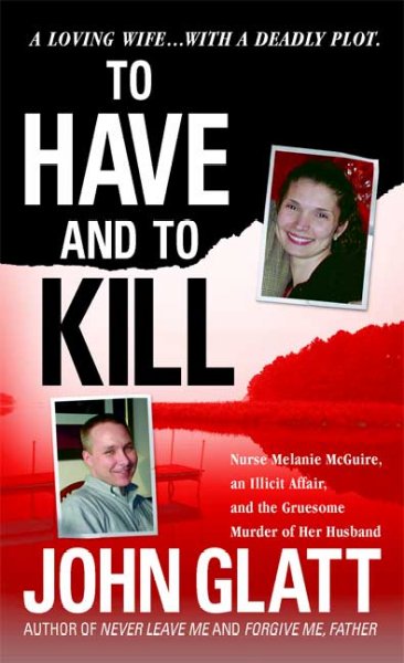 To have and to kill : Nurse Melanie McGuire, an illicit affair, and the gruesome murder of her husband / John Glatt.