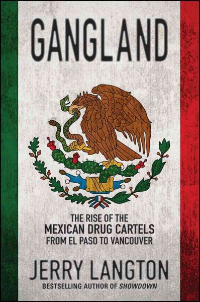 Gangland : rise of the Mexican drug cartels from El Paso to Vancouver / Jerry Langton.