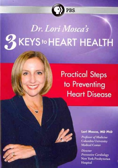 Dr. Lori Mosca's 3 keys to heart health [videorecording] : practical steps to preventing heart disease / a production of Advise & Consent, Inc.