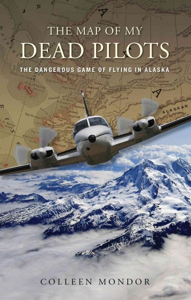 The map of my dead pilots : the dangerous game of flying in Alaska / Colleen Mondor.