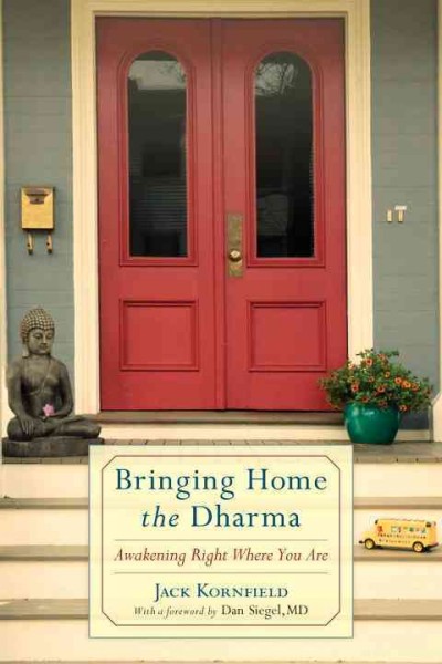 Bringing home the dharma : awakening right where you are / Jack Kornfield ; foreword by Daniel J. Siegel.
