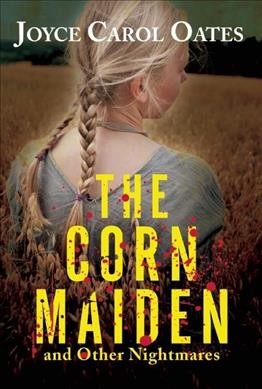 The corn maiden and other nightmares / Joyce Carol Oates.