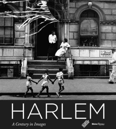 Harlem : a century in images / introduction, Thelma Golden ; essays, Deborah Willis, Cheryl Finley, Elizabeth Alexander.