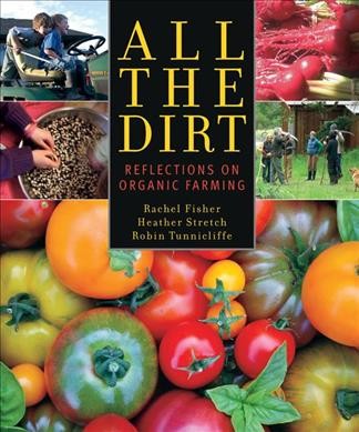All the dirt : reflections on organic farming / Rachel Fisher, Heather Stretch, Robin Tunnicliffe.