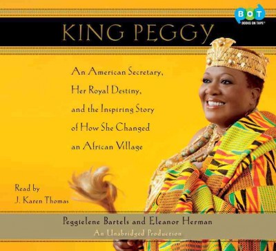 King Peggy [sound recording] : an American secretary, her royal destiny, and the inspiring story of how she changed an African village / Peggielene Bartels and Eleanor Herman.