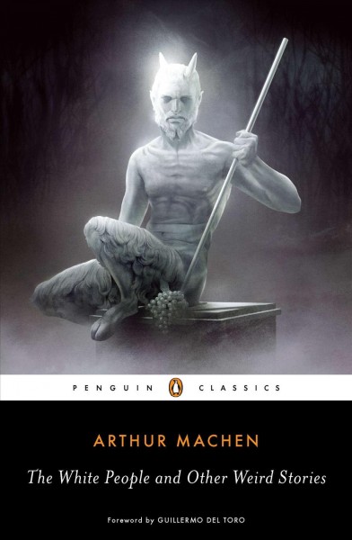 The white people and other weird stories / Arthur Machen ; edited with an introduction and notes by S.T. Joshi ; foreword by Guillermo del Toro.