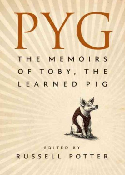 Pyg : the memoirs of Toby, the learned pig / edited by Russell Potter.