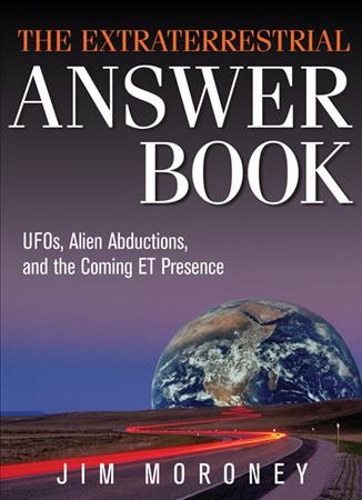 The extraterrestrial answer book : UFOs, alien abductions, and the coming ET presence / Jim Moroney.