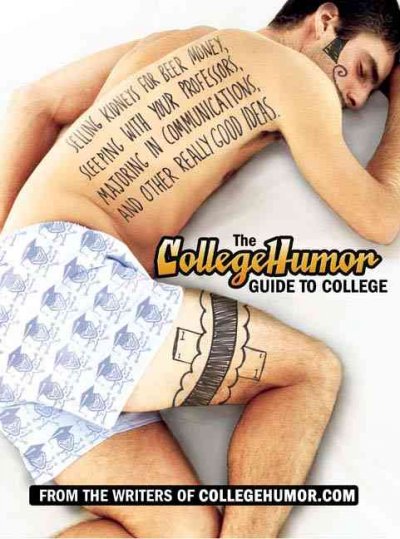 The CollegeHumor guide to college : selling kidneys for beer money, sleeping with your professors, majoring in communications, and other really good ideas / by the writers of CollegeHumor.com, Amir Blumenfeld --[et al.]. ; with contributions from Jakob Lodwick -- [et al.]. ; illustrations by Bill Brown and Patrick Moberg.