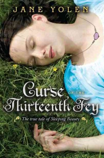 Curse of the thirteenth fey : the true tale of Sleeping Beauty / Jane Yolen.