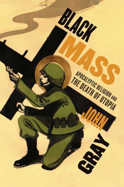 Black mass : apocalyptic religion and the death of utopia John Gray.