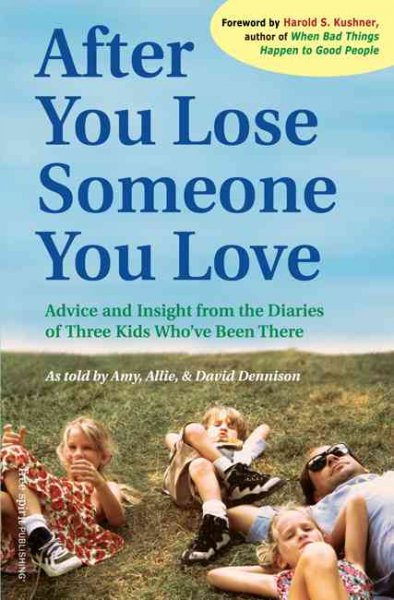 After you lose someone you love : advice and insight from the diaries of three kids who've been there as told by Amy, Allie, and David Dennison ; [foreword by Harold S. Kushner].