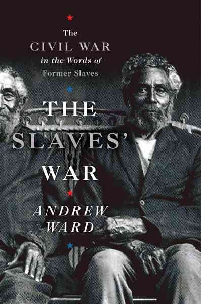 The slaves' war : the Civil War in the words of former slaves / Andrew Ward.