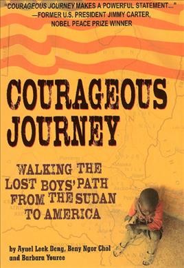 Courageous journey : walking the Lost Boys' path from the Sudan to America / Ayuel Leek Deng, Beny Ngor Chol and Barbara Youree.