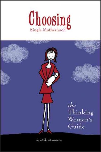Choosing single motherhood : the thinking woman's guide / Mikki Morrissette.