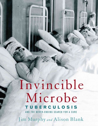 Invincible microbe : tuberculosis and the never-ending search for a cure / Jim Murphy and Alison Blank.