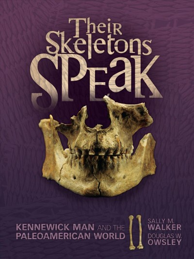 Their skeletons speak : Kennewick Man and the Paleoamerican world / Sally M. Walker, Douglas W. Owsley.