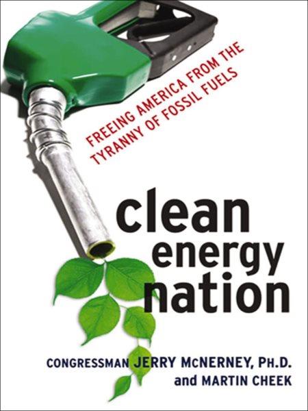 Clean energy nation [electronic resource] : freeing America from the tyranny of fossil fuels / Jerry McNerney and Martin Cheek.