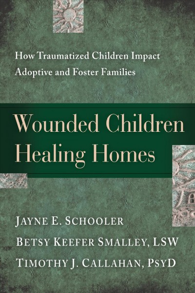 Wounded children, healing homes : how traumatized children impact adoptive and foster families / Jayne E. Schooler, Betsy Keefer Smalley, Timothy J. Callahan ; contributing authors, Elizabeth A. Tracy, Debra L. Shrier, Grace Harris, key consultant, Hope Haslam Straughan.