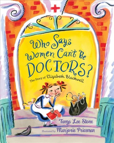 Who says women can't be doctors? : the story of Elizabeth Blackwell / Tanya Lee Stone ; illustrated by Marjorie Priceman.