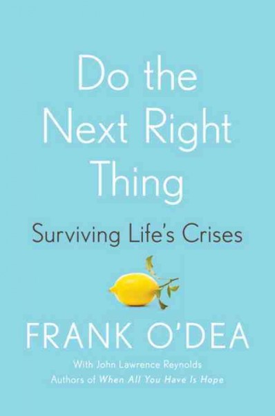 Do the next right thing : surviving life's crises / Frank O'Dea with John Lawrence Reynolds.